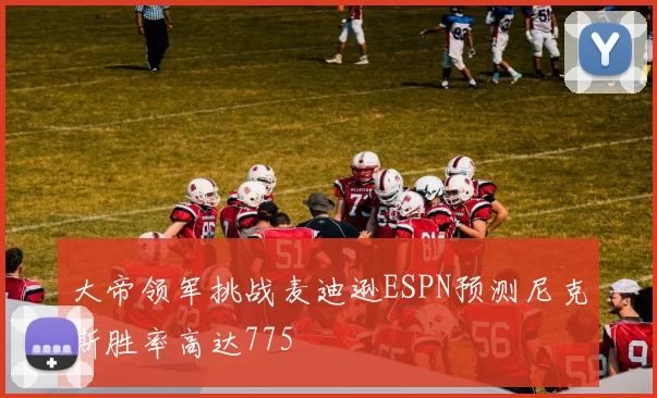 大帝领军挑战麦迪逊ESPN预测尼克斯胜率高达775