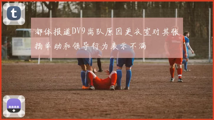 都体报道DV9离队原因更衣室对其张扬举动和领导行为表示不满