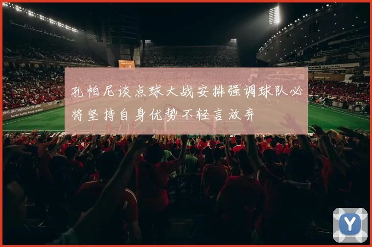 孔帕尼谈点球大战安排强调球队必将坚持自身优势不轻言放弃