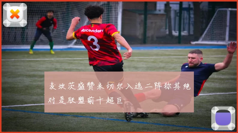 麦坎茨盛赞米切尔入选二阵称其绝对是联盟前十超巨
