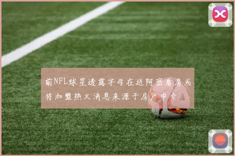 前NFL球星透露字母在迈阿密看房或将加盟热火消息来源于房产中介