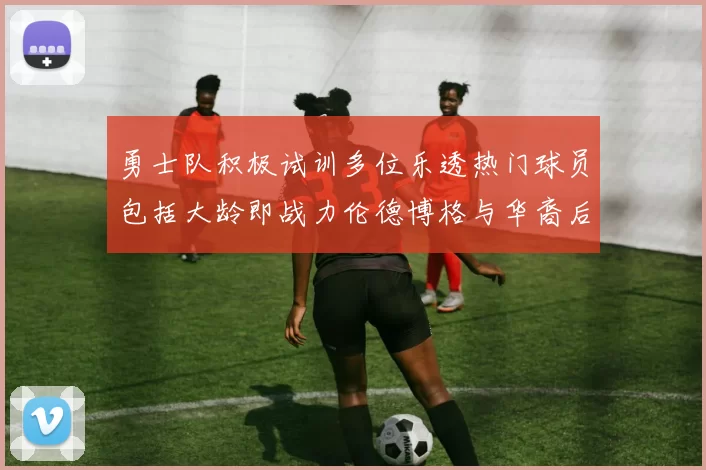 勇士队积极试训多位乐透热门球员包括大龄即战力伦德博格与华裔后卫伯里斯