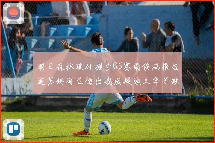 明日森林狼对掘金G6赛前伤病报告道苏姆海兰德出战成疑迪文华子缺阵
